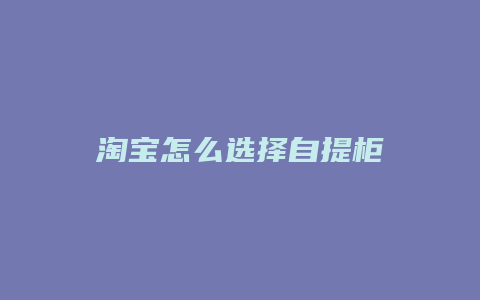 淘宝怎么选择自提柜