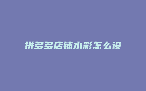 拼多多店铺水彩怎么设置