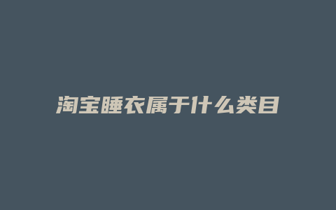 淘宝睡衣属于什么类目