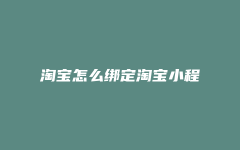 淘宝怎么绑定淘宝小程序