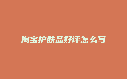 淘宝护肤品好评怎么写
