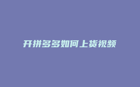 开拼多多如何上货视频下载