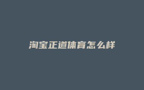 淘宝正道体育怎么样