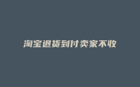 淘宝退货到付卖家不收货怎么办