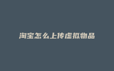 淘宝怎么上传虚拟物品