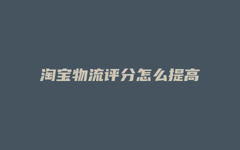 淘宝物流评分怎么提高