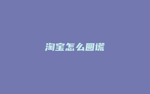 淘宝怎么圆谎