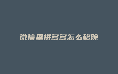 微信里拼多多怎么移除