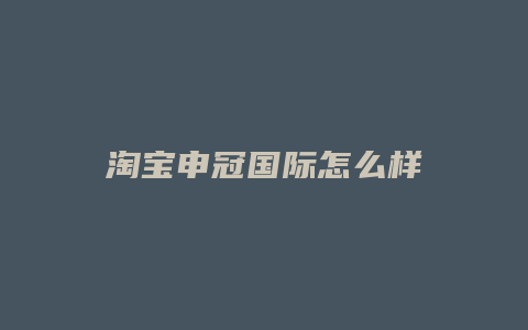 淘宝申冠国际怎么样