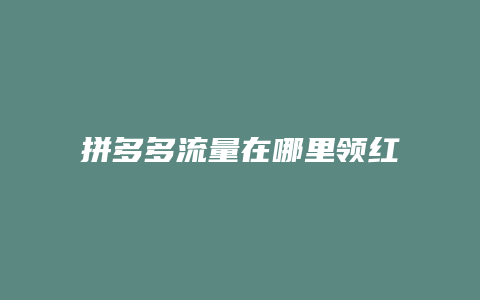 拼多多流量在哪里领红包