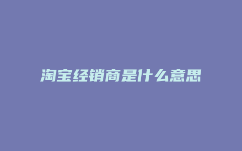 淘宝经销商是什么意思