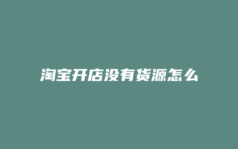 淘宝开店没有货源怎么办