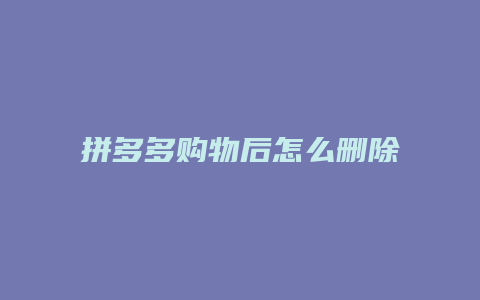 拼多多购物后怎么删除