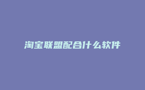 淘宝联盟配合什么软件