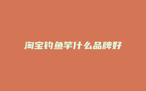 淘宝钓鱼竿什么品牌好