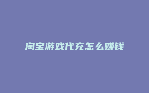 淘宝游戏代充怎么赚钱
