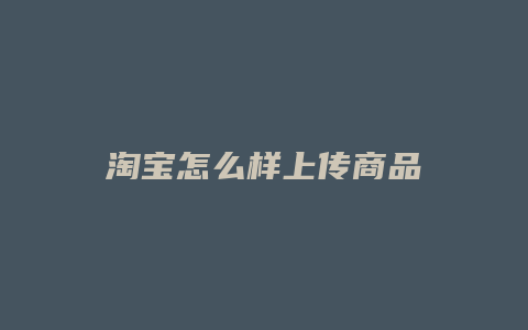 淘宝怎么样上传商品