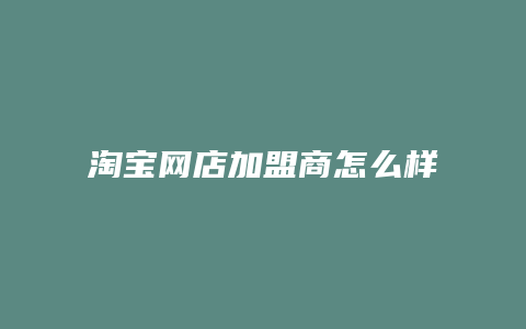 淘宝网店加盟商怎么样