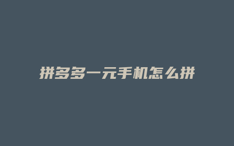 拼多多一元手机怎么拼