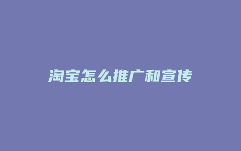 淘宝怎么推广和宣传