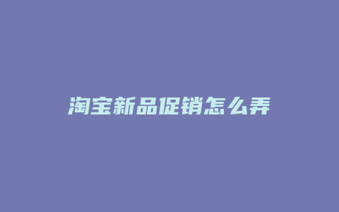 淘宝新品促销怎么弄
