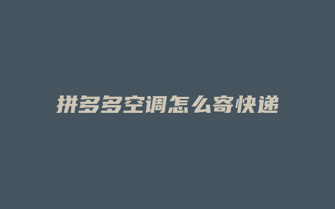 拼多多空调怎么寄快递