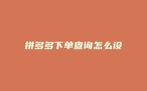 拼多多下单查询怎么设置