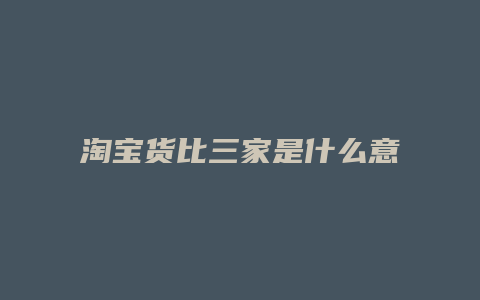 淘宝货比三家是什么意思