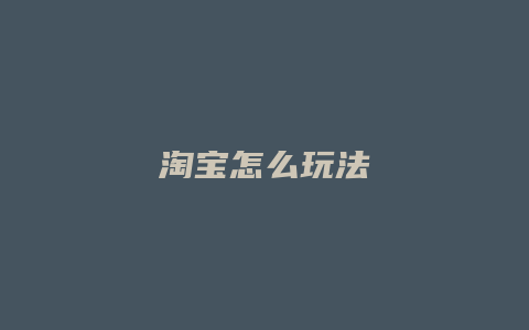 淘宝怎么玩法