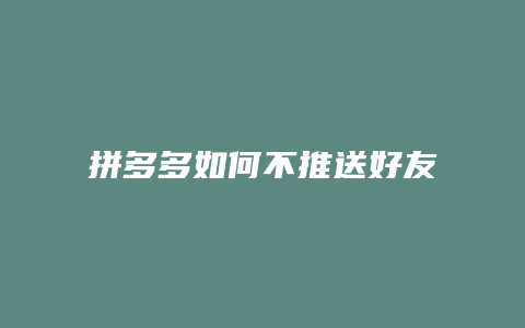 拼多多如何不推送好友动态