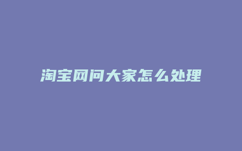 淘宝网问大家怎么处理