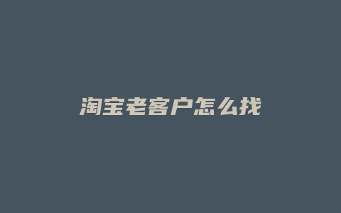 淘宝老客户怎么找