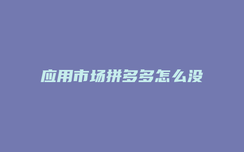 应用市场拼多多怎么没有了