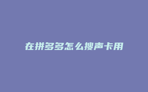 在拼多多怎么搜声卡用户