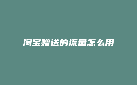 淘宝赠送的流量怎么用