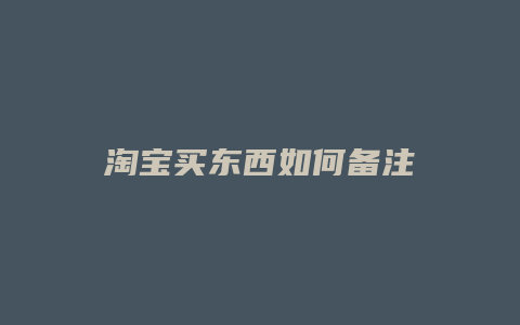 淘宝买东西如何备注