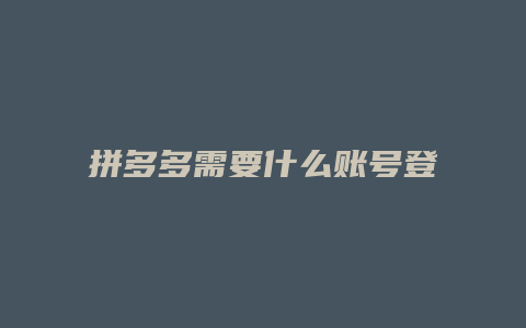拼多多需要什么账号登录