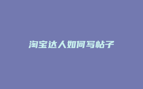 淘宝达人如何写帖子