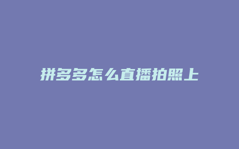 拼多多怎么直播拍照上传