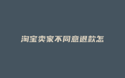 淘宝卖家不同意退款怎么办