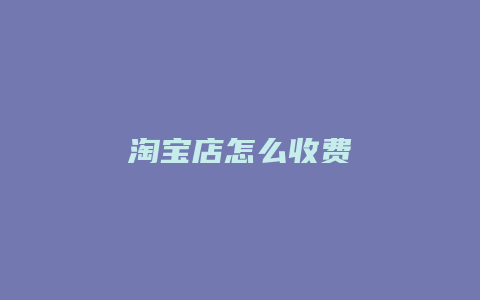 淘宝店怎么收费