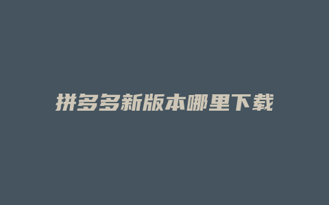 拼多多新版本哪里下载