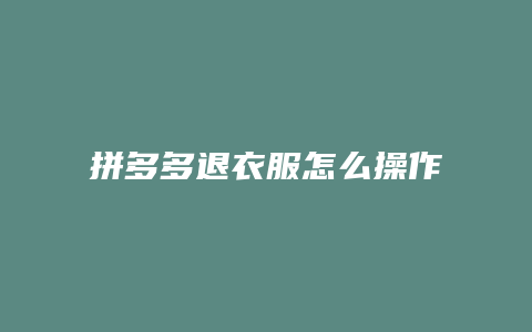 拼多多退衣服怎么操作的