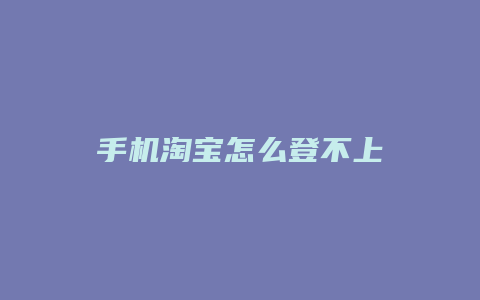 手机淘宝怎么登不上