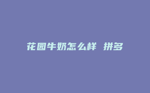 花园牛奶怎么样 拼多多