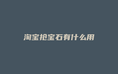 淘宝抢宝石有什么用