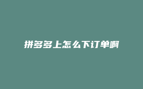 拼多多上怎么下订单啊