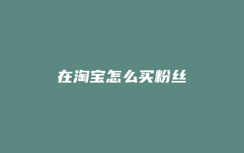 在淘宝怎么买粉丝