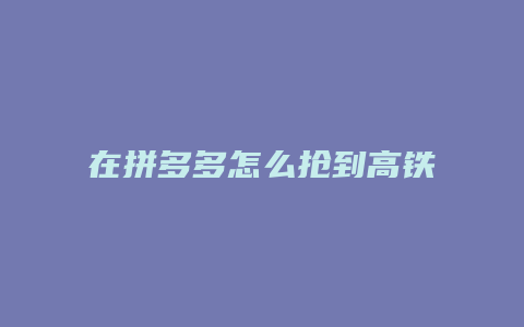 在拼多多怎么抢到高铁票