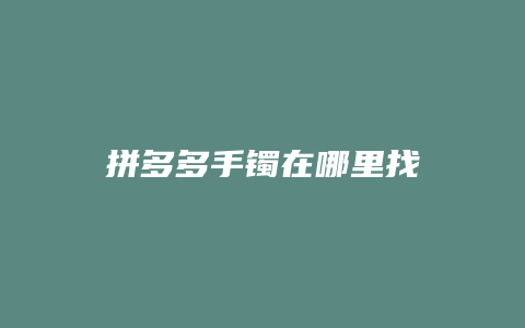 拼多多手镯在哪里找